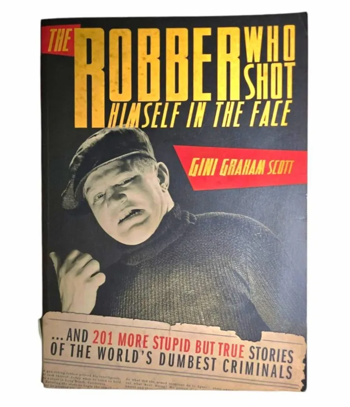 The Robber Who Shot Himself in the Face and 201 more stupid but true stories of the world's dumbest criminals